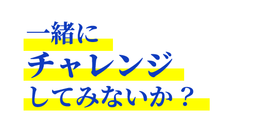 一緒にチャレンジしてみないか？